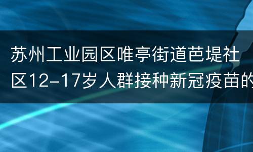苏州工业园区唯亭街道芭堤社区12-17岁人群接种新冠疫苗的通知