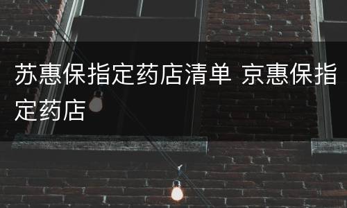 苏惠保指定药店清单 京惠保指定药店