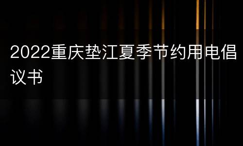 2022重庆垫江夏季节约用电倡议书