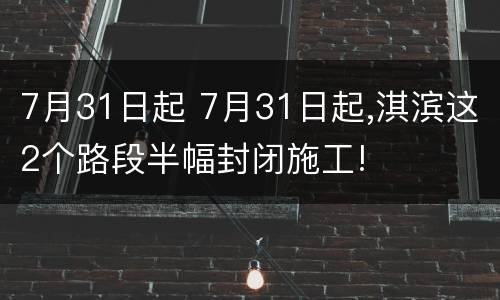 7月31日起 7月31日起,淇滨这2个路段半幅封闭施工!