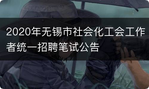 2020年无锡市社会化工会工作者统一招聘笔试公告