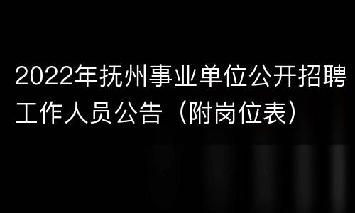 2022年抚州事业单位公开招聘工作人员公告（附岗位表）