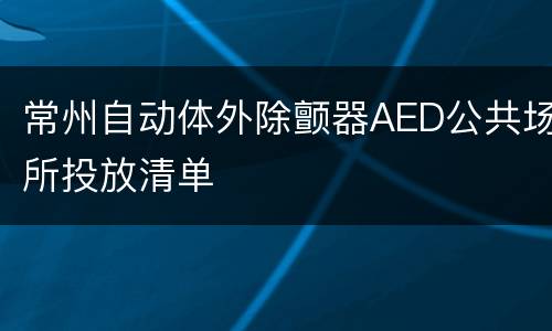 常州自动体外除颤器AED公共场所投放清单