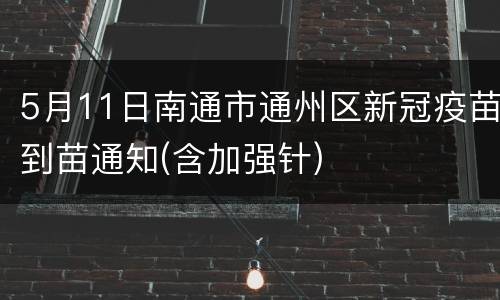 5月11日南通市通州区新冠疫苗到苗通知(含加强针)