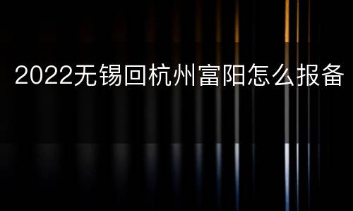2022无锡回杭州富阳怎么报备