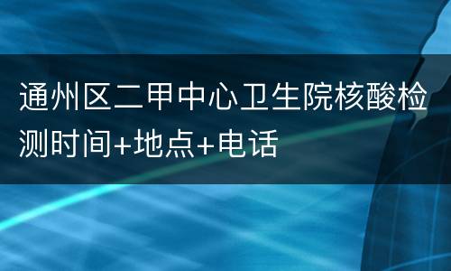 通州区二甲中心卫生院核酸检测时间+地点+电话