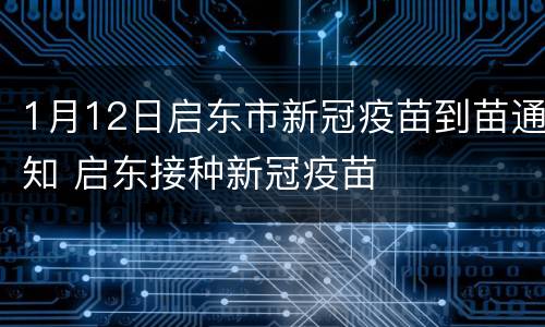 1月12日启东市新冠疫苗到苗通知 启东接种新冠疫苗