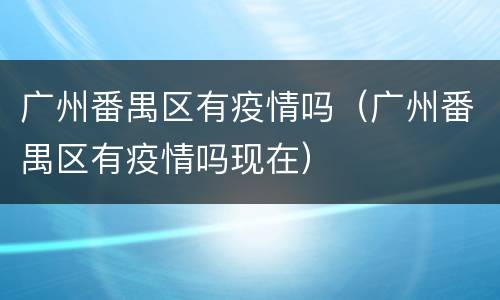 广州番禺区有疫情吗（广州番禺区有疫情吗现在）