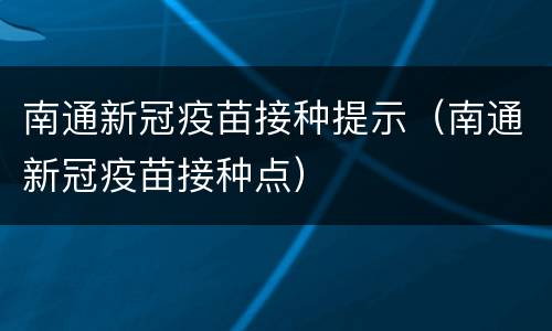 南通新冠疫苗接种提示（南通新冠疫苗接种点）