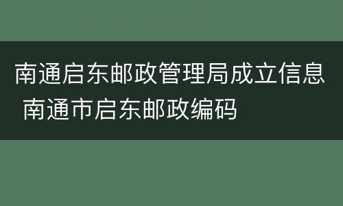 南通启东邮政管理局成立信息 南通市启东邮政编码