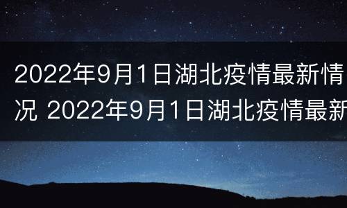 2022年9月1日湖北疫情最新情况 2022年9月1日湖北疫情最新情况视频