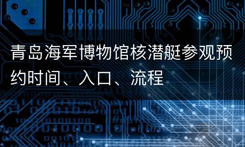 青岛海军博物馆核潜艇参观预约时间、入口、流程