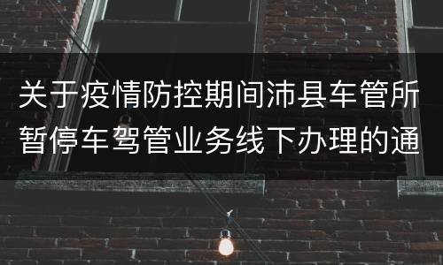 关于疫情防控期间沛县车管所暂停车驾管业务线下办理的通告
