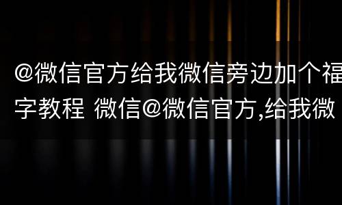 @微信官方给我微信旁边加个福字教程 微信@微信官方,给我微信旁边加个福字