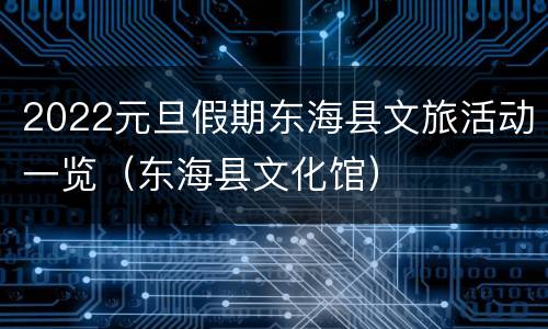2022元旦假期东海县文旅活动一览（东海县文化馆）
