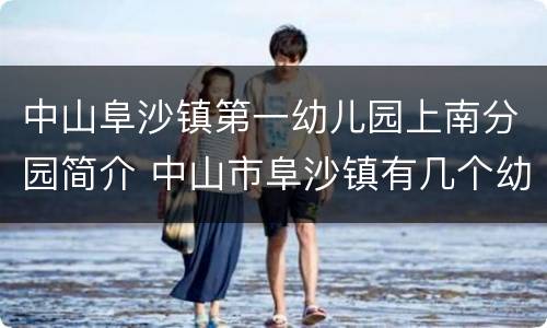 中山阜沙镇第一幼儿园上南分园简介 中山市阜沙镇有几个幼儿园