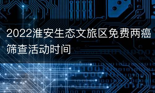 2022淮安生态文旅区免费两癌筛查活动时间