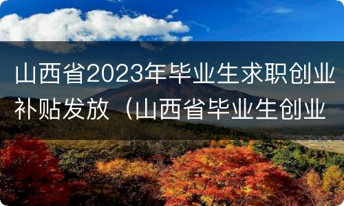 山西省2023年毕业生求职创业补贴发放（山西省毕业生创业补贴什么时候发）