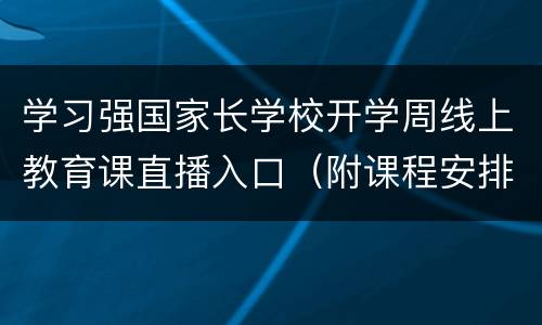 学习强国家长学校开学周线上教育课直播入口（附课程安排）