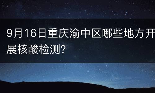 9月16日重庆渝中区哪些地方开展核酸检测？
