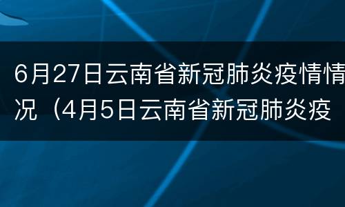 6月27日云南省新冠肺炎疫情情况（4月5日云南省新冠肺炎疫情情况）