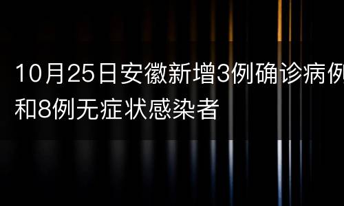 10月25日安徽新增3例确诊病例和8例无症状感染者