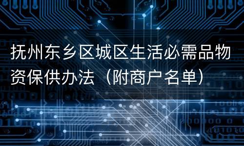 抚州东乡区城区生活必需品物资保供办法（附商户名单）