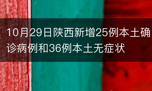 10月29日陕西新增25例本土确诊病例和36例本土无症状