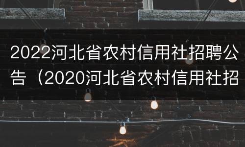 2022河北省农村信用社招聘公告（2020河北省农村信用社招聘）