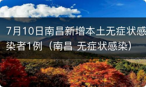 7月10日南昌新增本土无症状感染者1例（南昌 无症状感染）