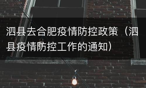 泗县去合肥疫情防控政策（泗县疫情防控工作的通知）