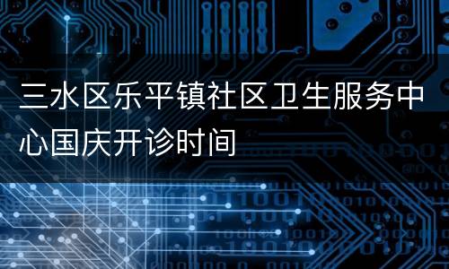 三水区乐平镇社区卫生服务中心国庆开诊时间