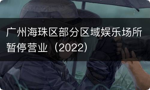 广州海珠区部分区域娱乐场所暂停营业（2022）