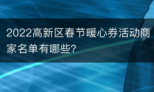 2022高新区春节暖心券活动商家名单有哪些？