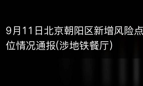 9月11日北京朝阳区新增风险点位情况通报(涉地铁餐厅)