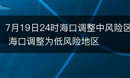7月19日24时海口调整中风险区 海口调整为低风险地区