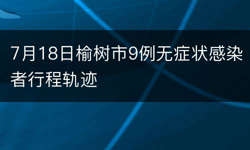 7月18日榆树市9例无症状感染者行程轨迹