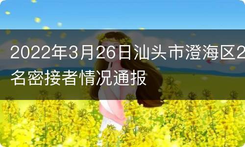 2022年3月26日汕头市澄海区2名密接者情况通报