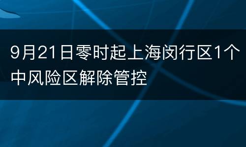 9月21日零时起上海闵行区1个中风险区解除管控