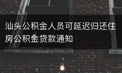 汕头公积金人员可延迟归还住房公积金贷款通知