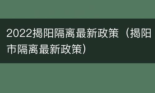 2022揭阳隔离最新政策（揭阳市隔离最新政策）