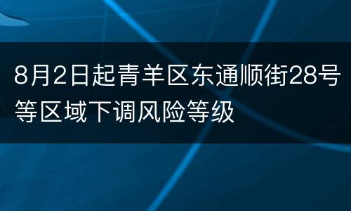 8月2日起青羊区东通顺街28号等区域下调风险等级