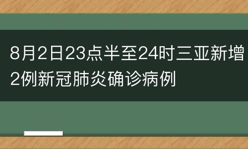 8月2日23点半至24时三亚新增2例新冠肺炎确诊病例