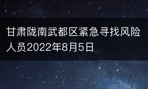 甘肃陇南武都区紧急寻找风险人员2022年8月5日