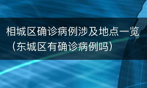 相城区确诊病例涉及地点一览（东城区有确诊病例吗）