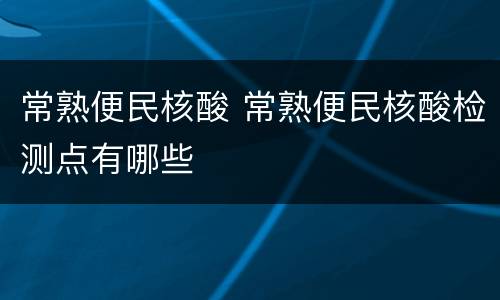 常熟便民核酸 常熟便民核酸检测点有哪些