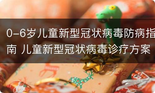 0-6岁儿童新型冠状病毒防病指南 儿童新型冠状病毒诊疗方案