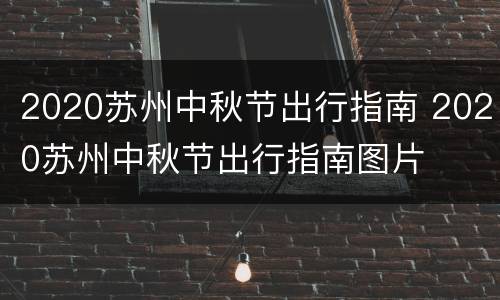 2020苏州中秋节出行指南 2020苏州中秋节出行指南图片