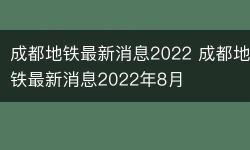 成都地铁最新消息2022 成都地铁最新消息2022年8月