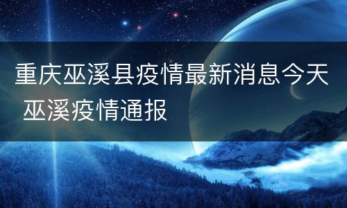 重庆巫溪县疫情最新消息今天 巫溪疫情通报